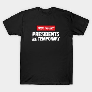 True Story: Presidents Are Temporary T-Shirt